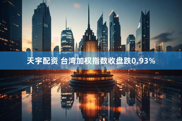 天宇配资 台湾加权指数收盘跌0.93%