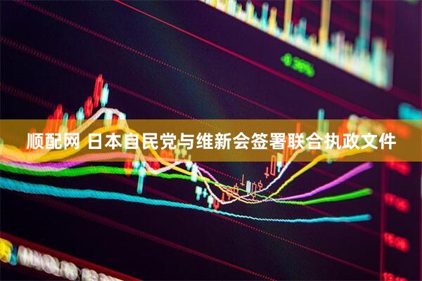 顺配网 日本自民党与维新会签署联合执政文件