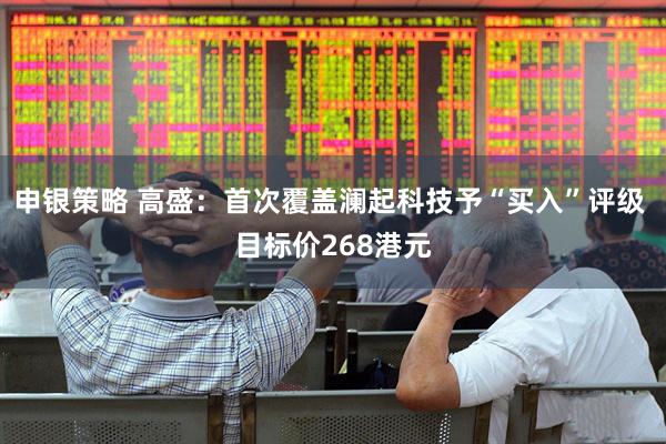 申银策略 高盛：首次覆盖澜起科技予“买入”评级 目标价268港元